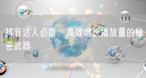 抖音达人必备：高效增长播放量的秘密武器