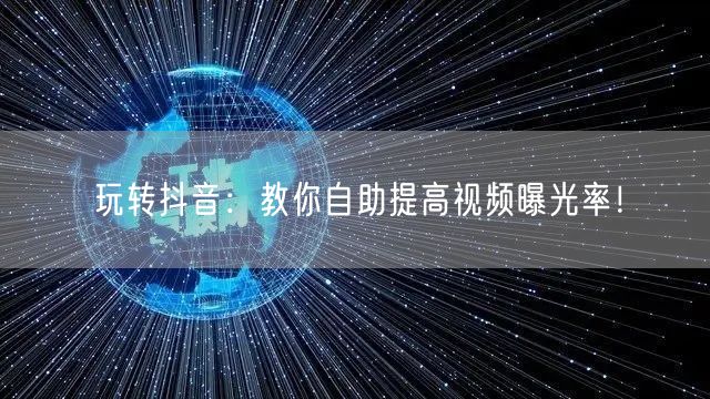 玩转抖音：教你自助提高视频曝光率！