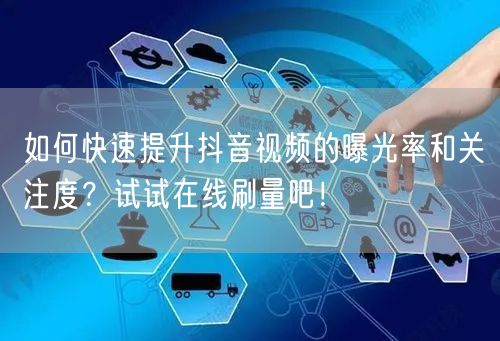 如何快速提升抖音视频的曝光率和关注度？试