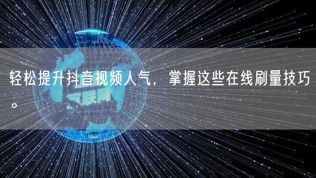 轻松提升抖音视频人气，掌握这些在线刷量技巧。