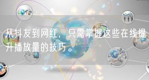 从抖友到网红，只需掌握这些在线提升播放量的技巧。