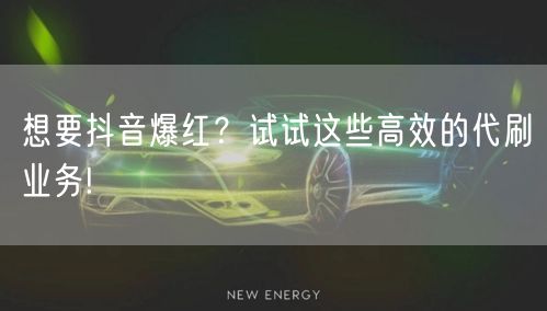 想要抖音爆红？试试这些高效的代刷业务!