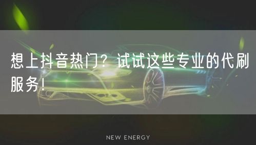 想上抖音热门？试试这些专业的代刷服务！