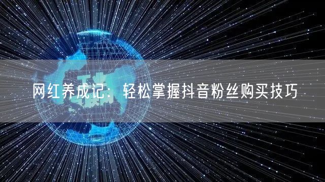 网红养成记：轻松掌握抖音粉丝购买技巧