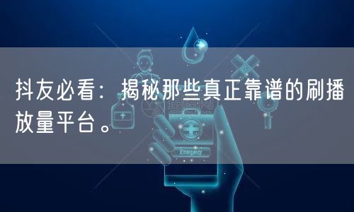 抖友必看：揭秘那些真正靠谱的刷播放量平台。