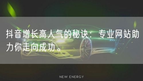 抖音增长高人气的秘诀：专业网站助力你走向成功。