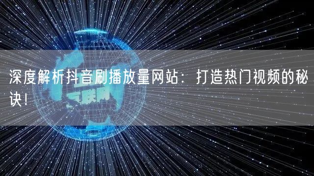 深度解析抖音刷播放量网站:打造热门视频的秘诀!