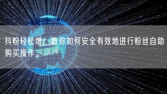 抖粉轻松增！教你如何安全有效地进行粉丝自助购买操作。