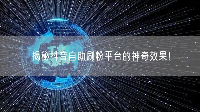 揭秘抖音自助刷粉平台的神奇效果！