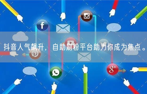 抖音人气飙升，自助刷粉平台助力你成为焦点。