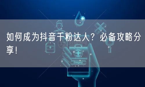 如何成为抖音千粉达人？必备攻略分享！