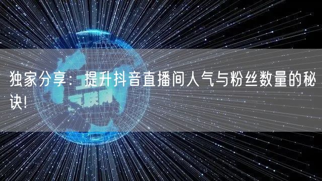 独家分享：提升抖音直播间人气与粉丝数量的秘诀!