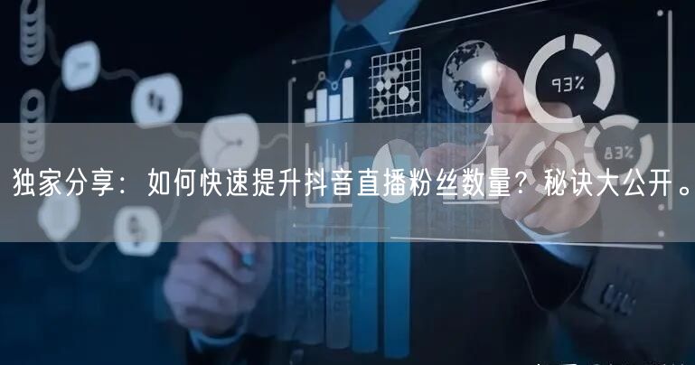 独家分享：如何快速提升抖音直播粉丝数量？秘诀大公开。