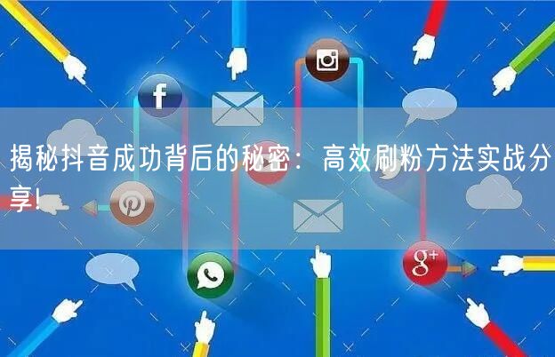 揭秘抖音成功背后的秘密：高效刷粉方法实战分享!