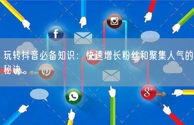 玩转抖音必备知识：快速增长粉丝和聚集人气的秘诀。