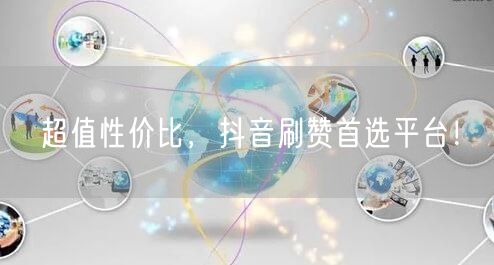 超值性价比，抖音刷赞首选平台！