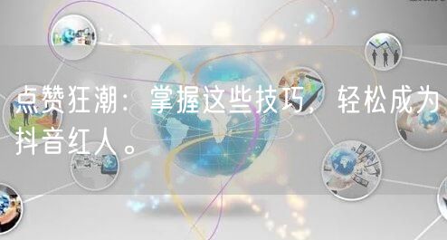 点赞狂潮：掌握这些技巧，轻松成为抖音红人。