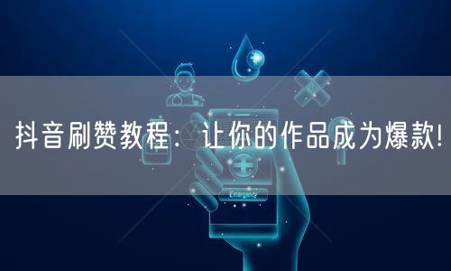 抖音刷赞教程：让你的作品成为爆款!