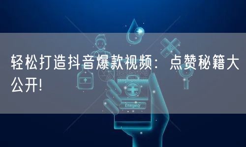 轻松打造抖音爆款视频：点赞秘籍大公开!