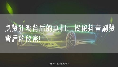 点赞狂潮背后的真相：揭秘抖音刷赞背后的秘密!