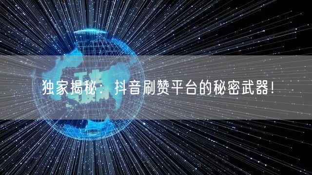 独家揭秘：抖音刷赞平台的秘密武器！