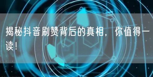 揭秘抖音刷赞背后的真相，你值得一读！