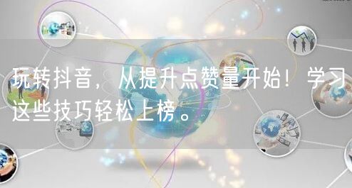 玩转抖音，从提升点赞量开始！学习这些技巧轻松上榜。