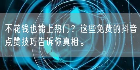 不花钱也能上热门？这些免费的抖音点赞技巧告诉你真相。