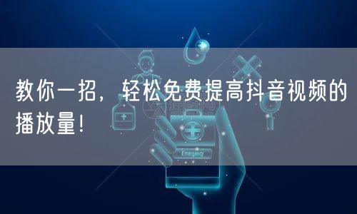 教你一招，轻松免费提高抖音视频的播放量！