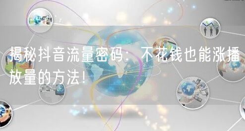 揭秘抖音流量密码：不花钱也能涨播放量的方法！