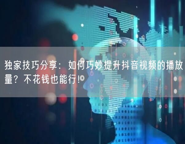 独家技巧分享：如何巧妙提升抖音视频的播放量？不花钱也能行！