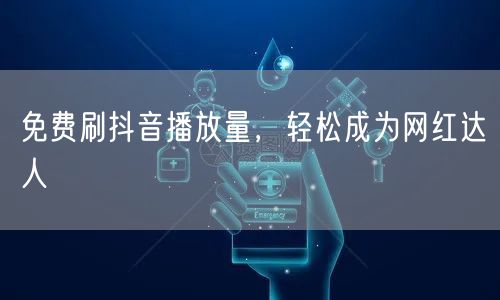 免费刷抖音播放量，轻松成为网红达人