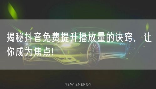 揭秘抖音免费提升播放量的诀窍，让你成为焦