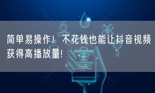 简单易操作！不花钱也能让抖音视频获得高播放量!
