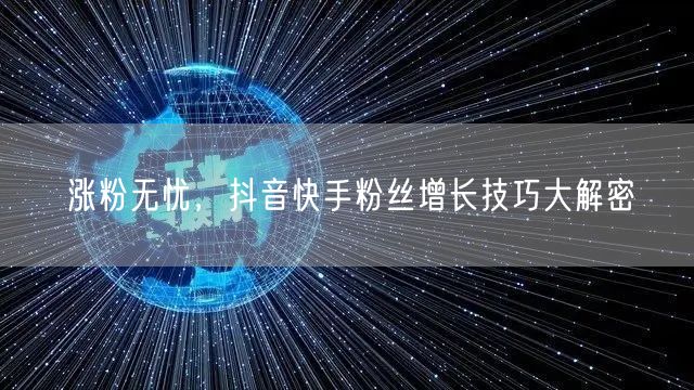 涨粉无忧，抖音快手粉丝增长技巧大解密