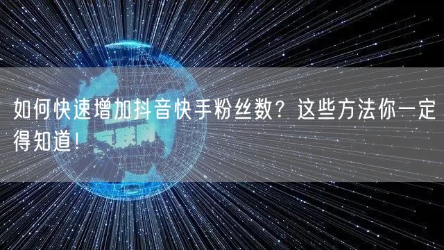 如何快速增加抖音快手粉丝数？这些方法你一定得知道！