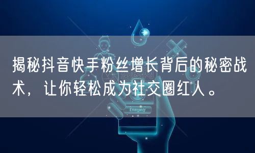 揭秘抖音快手粉丝增长背后的秘密战术，让你轻松成为社交圈红人。