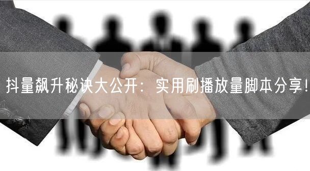 抖量飙升秘诀大公开:实用刷播放量脚本分享!