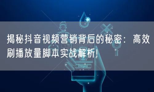 揭秘抖音视频营销背后的秘密：高效刷播放量脚本实战解析!