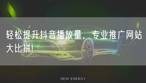 轻松提升抖音播放量，专业推广网站大比拼!