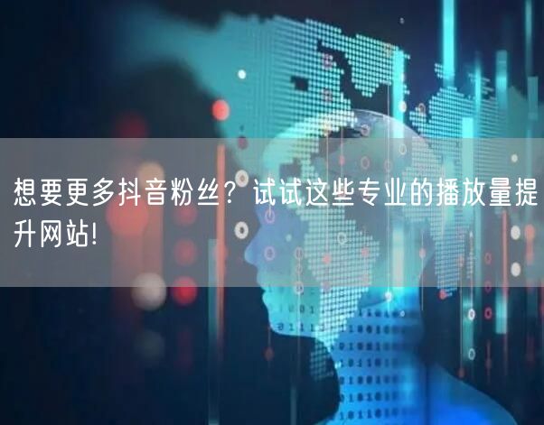 想要更多抖音粉丝？试试这些专业的播放量提