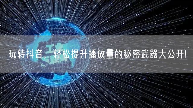 玩转抖音，轻松提升播放量的秘密武器大公开!