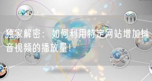 独家解密：如何利用特定网站增加抖音视频的播放量！