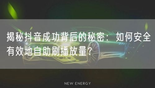 揭秘抖音成功背后的秘密：如何安全有效地自助刷播放量？