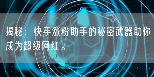 揭秘：快手涨粉助手的秘密武器助你成为超级网红。
