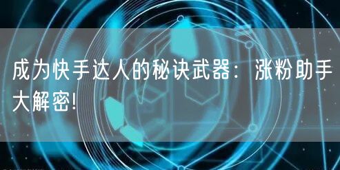 成为快手达人的秘诀武器：涨粉助手大解密!