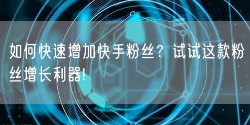 如何快速增加快手粉丝？试试这款粉丝增长利器!