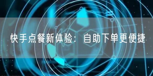 快手点餐新体验：自助下单更便捷