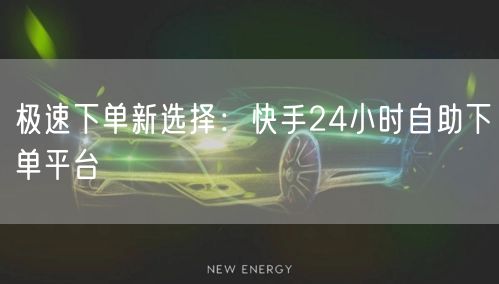 极速下单新选择：快手24小时自助下单平台
