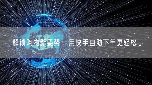 解锁购物新姿势：用快手自助下单更轻松。